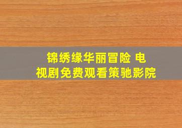 锦绣缘华丽冒险 电视剧免费观看策驰影院